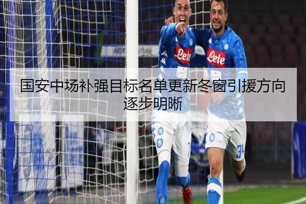 国安中场补强目标名单更新冬窗引援方向逐步明晰